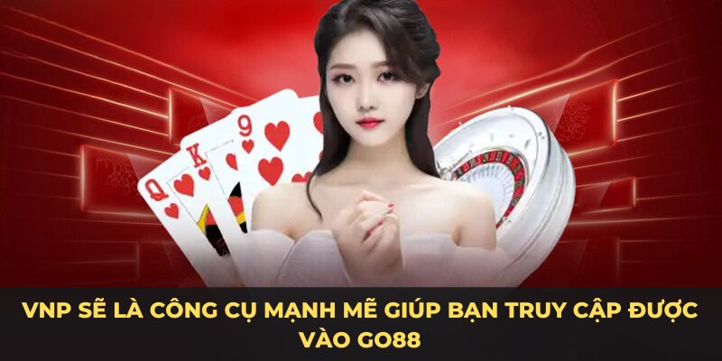 VNP sẽ là công cụ mạnh mẽ giúp bạn truy cập được vào Go88