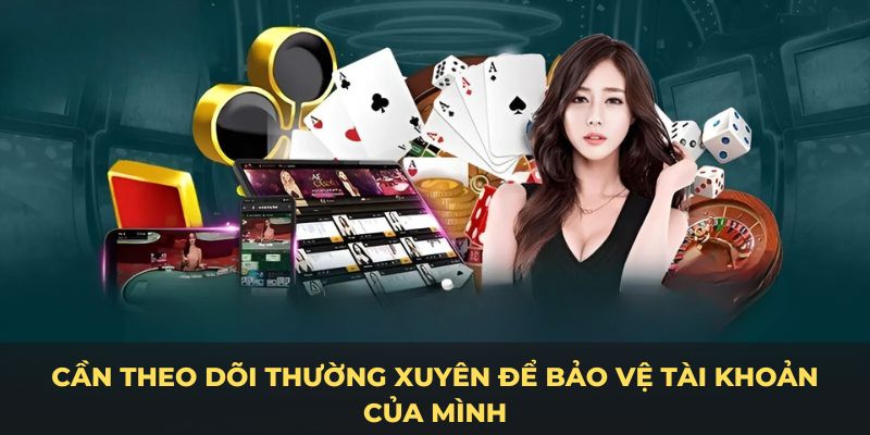 Cần theo dõi thường xuyên để bảo vệ tài khoản của mình