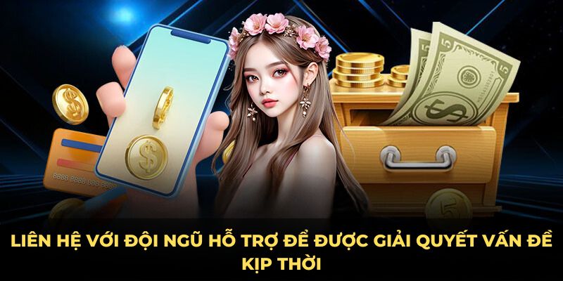 Liên hệ với đội ngũ hỗ trợ để được giải quyết vấn đề kịp thời