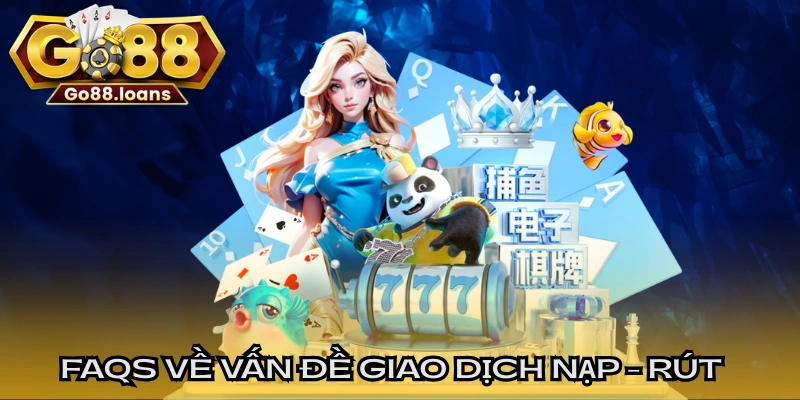 FAQs về vấn đề giao dịch nạp - rút