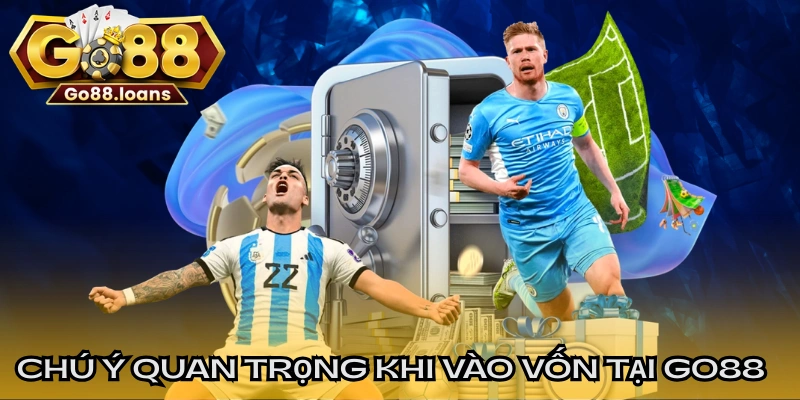 Chú ý quan trọng khi vào vốn tại GO88