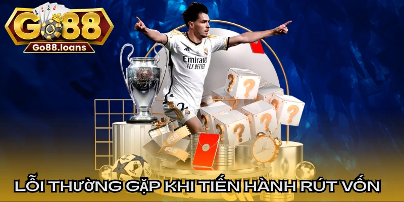 Lỗi thường gặp khi tiến hành rút vốn tại GO88